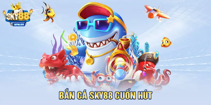Bắn Cá SKY88 - Khám Phá Đại Dương Cùng Săn Cá Đổi Thưởng
